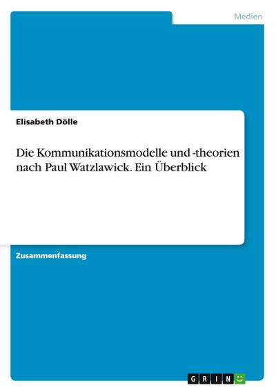 Die Kommunikationsmodelle und -theorien nach Paul Watzlawick. Ein Überblick