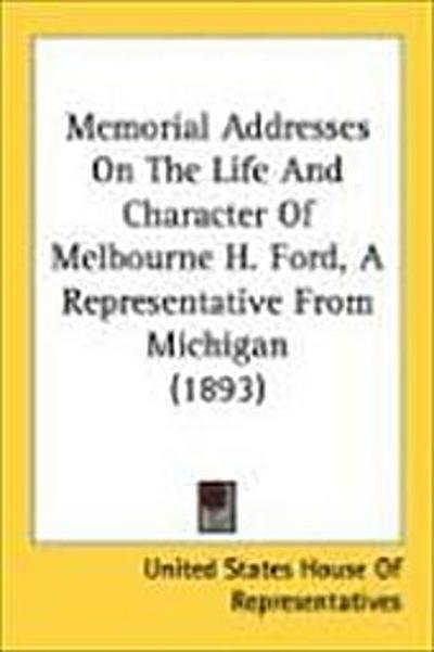 Memorial Addresses On The Life And Character Of Melbourne H. Ford, A Representative From Michigan (1893)