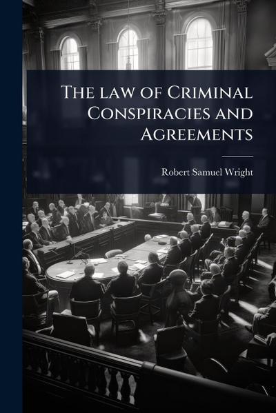 The law of Criminal Conspiracies and Agreements