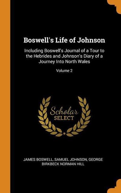 Boswell’s Life of Johnson: Including Boswell’s Journal of a Tour to the Hebrides and Johnson’s Diary of a Journey Into North Wales; Volume 2