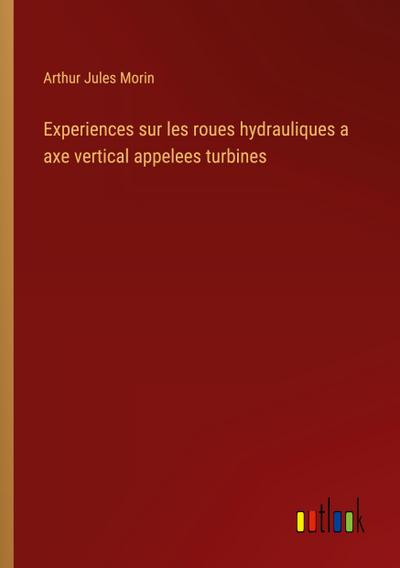 Experiences sur les roues hydrauliques a axe vertical appelees turbines