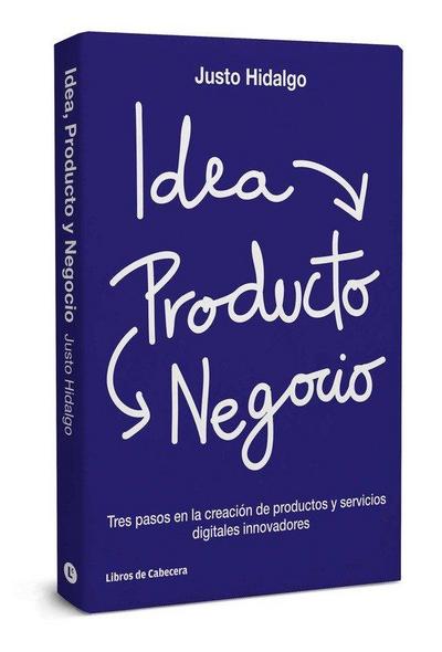 Idea, producto y negocio : tres pasos en la creación de productos y servicios digitales innovadores