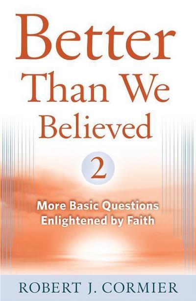 Better Than We Believed 2 More Basic Questions Enlightened by Faith
