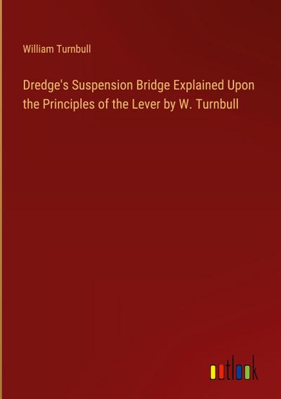 Dredge’s Suspension Bridge Explained Upon the Principles of the Lever by W. Turnbull