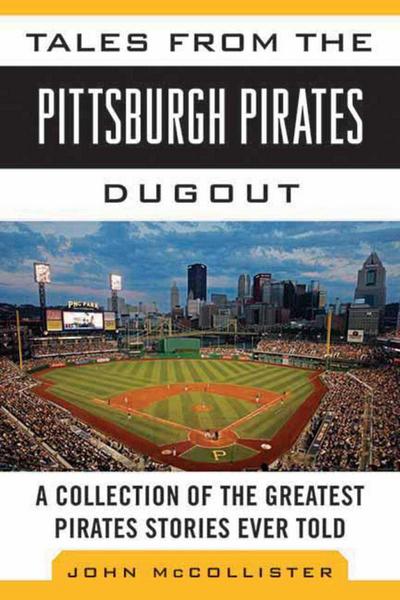 Tales from the Pittsburgh Pirates Dugout: A Collection of the Greatest Pirates Stories Ever Told
