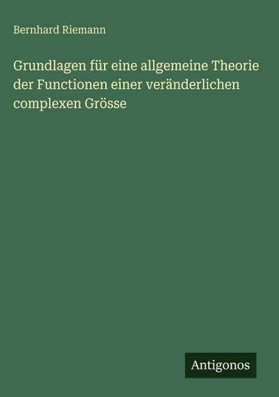 Grundlagen für eine allgemeine Theorie der Functionen einer veränderlichen complexen Grösse