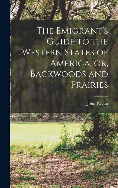 The Emigrant’s Guide to the Western States of America, or, Backwoods and Prairies