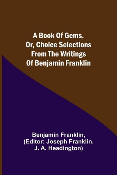 A Book of Gems, or, Choice selections from the writings of Benjamin Franklin