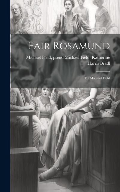 Fair Rosamund: By Michael Field