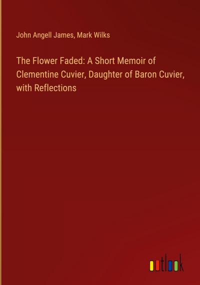 The Flower Faded: A Short Memoir of Clementine Cuvier, Daughter of Baron Cuvier, with Reflections