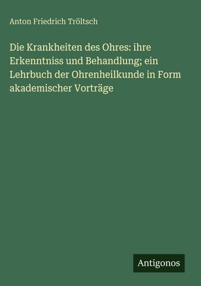 Die Krankheiten des Ohres: ihre Erkenntniss und Behandlung; ein Lehrbuch der Ohrenheilkunde in Form akademischer Vorträge