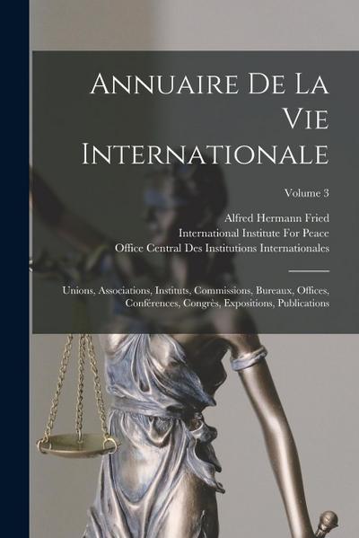 Annuaire De La Vie Internationale: Unions, Associations, Instituts, Commissions, Bureaux, Offices, Conférences, Congrès, Expositions, Publications; Vo