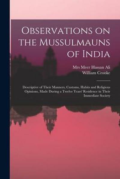 Observations on the Mussulmauns of India [microform]: Descriptive of Their Manners, Customs, Habits and Religious Opinions, Made During a Twelve Years