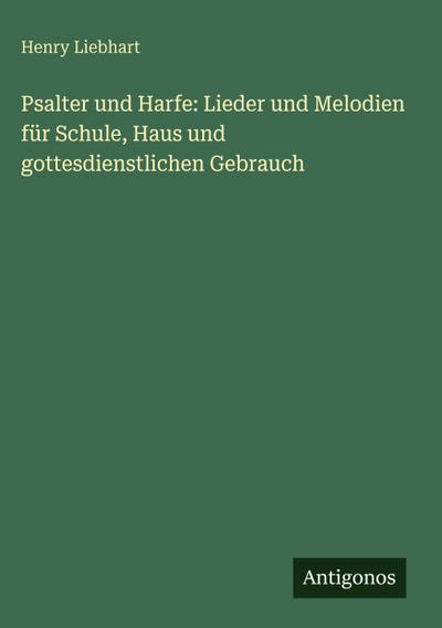 Psalter und Harfe: Lieder und Melodien für Schule, Haus und gottesdienstlichen Gebrauch