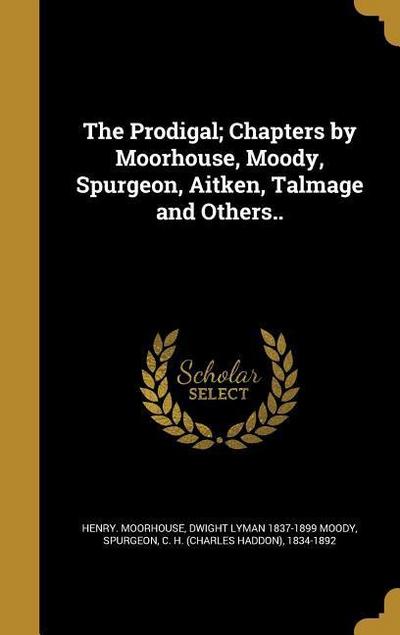 The Prodigal; Chapters by Moorhouse, Moody, Spurgeon, Aitken, Talmage and Others..
