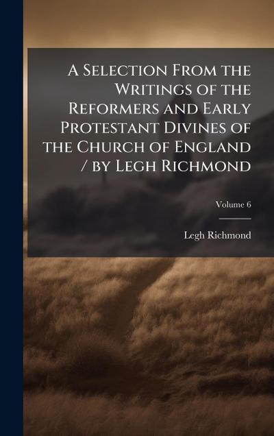 A Selection From the Writings of the Reformers and Early Protestant Divines of the Church of England / by Legh Richmond