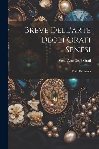 Breve Dell’arte Degli Orafi Senesi: Testo Di Lingua