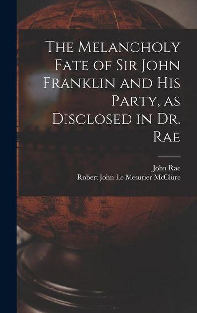 The Melancholy Fate of Sir John Franklin and His Party, as Disclosed in Dr. Rae