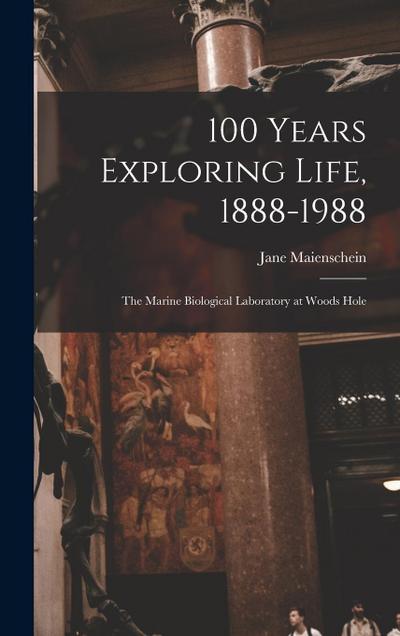 100 Years Exploring Life, 1888-1988: The Marine Biological Laboratory at Woods Hole