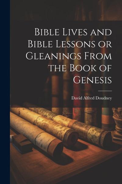 Bible Lives and Bible Lessons or Gleanings From the Book of Genesis