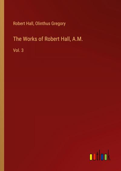 The Works of Robert Hall, A.M.