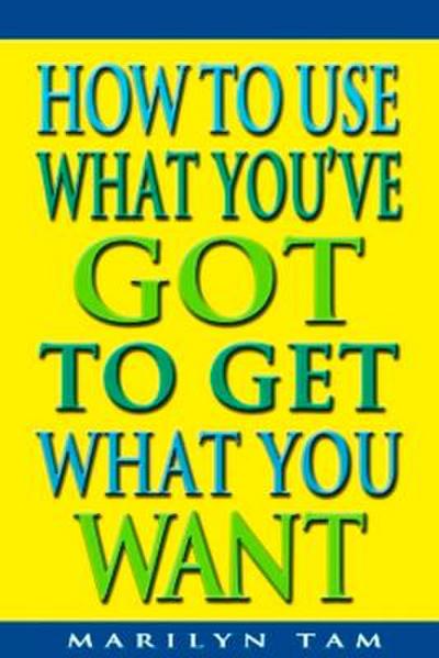 How to Use What You’ve Got to Get What You Want