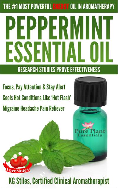Peppermint Essential Oil The #1 Most Powerful Energy Oil in Aromatherapy Research Studies Prove Effectiveness Focus, Pay Attention, Stay Alert, Cools ’Hot Flash’ Migraine Headache Pain Reliever (Healing with Essential Oil)
