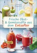 Frische Obst- und Gemüsesäfte aus dem Entsafter. 111 Rezepte für Gesundheit, Energie und gute Laune. Plus Zusatzrezepte für die Verwendung der Pressrückstände