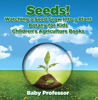 Seeds! Watching a Seed Grow Into a Plants, Botany for Kids - Children’s Agriculture Books
