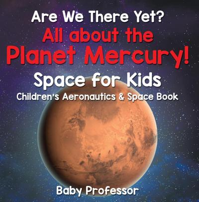 Are We There Yet? All About the Planet Mercury! Space for Kids - Children’s Aeronautics & Space Book