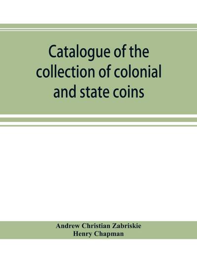 Catalogue of the collection of colonial and state coins, 1787 New York, Brasher doubloon, U. S. pioneer gold coins, extremely fine cents and half cent