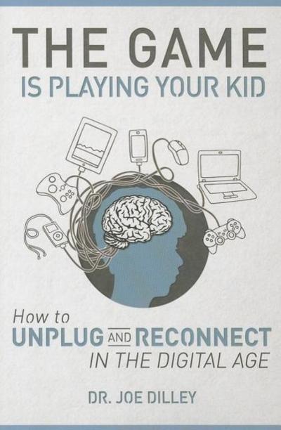 The Game Is Playing Your Kid: How to Unplug and Reconnect in the Digital Age