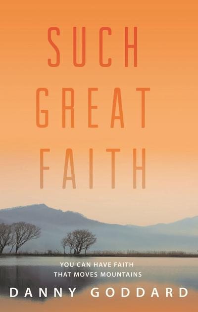 Such Great Faith: You Can Have Faith That Can Move Mountains