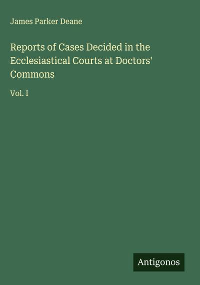 Reports of Cases Decided in the Ecclesiastical Courts at Doctors’ Commons