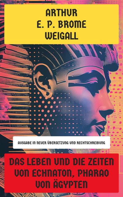 Das Leben und die Zeiten von Echnaton, Pharao von Ägypten (eBook, EPUB) - Arthur E. P. Brome Weigall