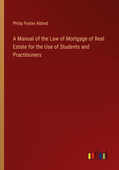 A Manual of the Law of Mortgage of Real Estate for the Use of Students and Practitioners