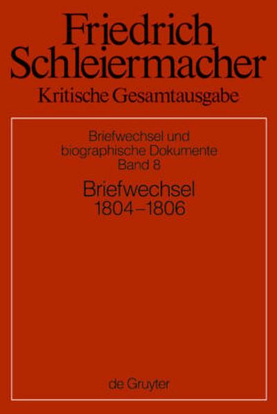 Friedrich Schleiermacher: Kritische Gesamtausgabe. Briefwechsel und biographische Dokumente Briefwechsel 1804-1806