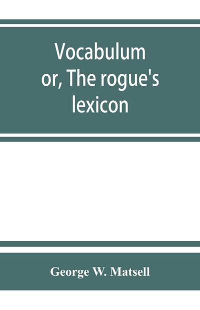 Vocabulum; or, The rogue’s lexicon. Comp. from the most authentic sources
