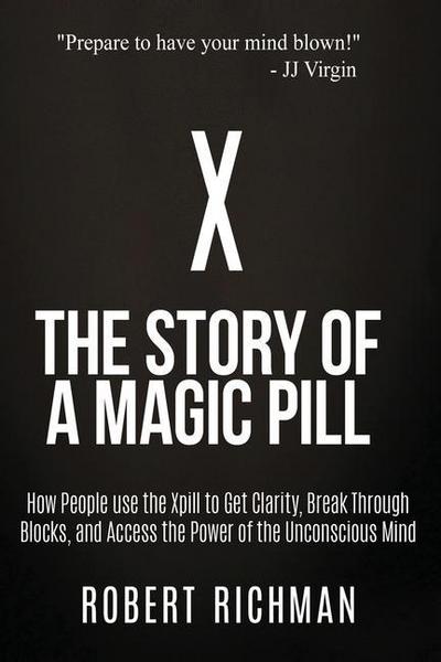 X: Story of a Magic Pill: How People Use the Xpill to Get Clarity, Break Through Blocks, and Access the Power of the Unco
