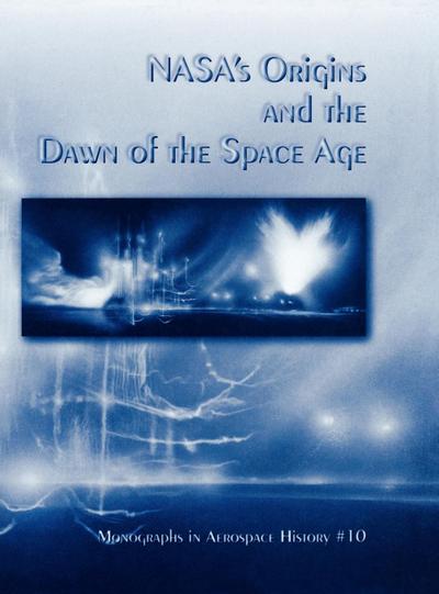 NASA’s Origins and the Dawn of the Space Age. Monograph in Aerospace History, No. 10, 1998