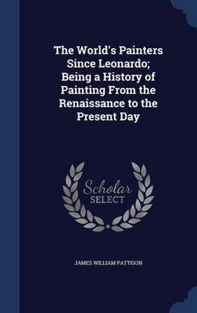 The World’s Painters Since Leonardo; Being a History of Painting From the Renaissance to the Present Day