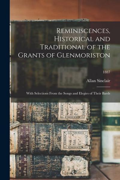 Reminiscences, Historical and Traditional of the Grants of Glenmoriston: With Selections From the Songs and Elegies of Their Bards; 1887