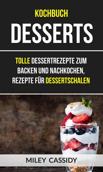 Kochbuch: Desserts: Tolle Dessertrezepte zum Backen und Nachkochen, Rezepte fur Dessertschalen