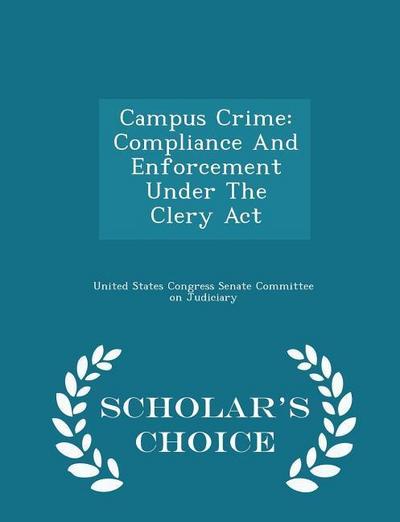 Campus Crime: Compliance and Enforcement Under the Clery ACT - Scholar’s Choice Edition