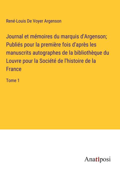 Journal et mémoires du marquis d’Argenson; Publiés pour la première fois d’après les manuscrits autographes de la bibliothèque du Louvre pour la Société de l’histoire de la France