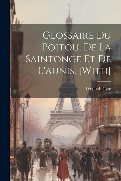 Glossaire Du Poitou, De La Saintonge Et De L’aunis. [With]
