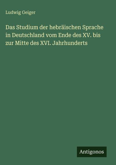 Das Studium der hebräischen Sprache in Deutschland vom Ende des XV. bis zur Mitte des XVI. Jahrhunderts