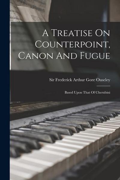 A Treatise On Counterpoint, Canon And Fugue: Based Upon That Of Cherubini