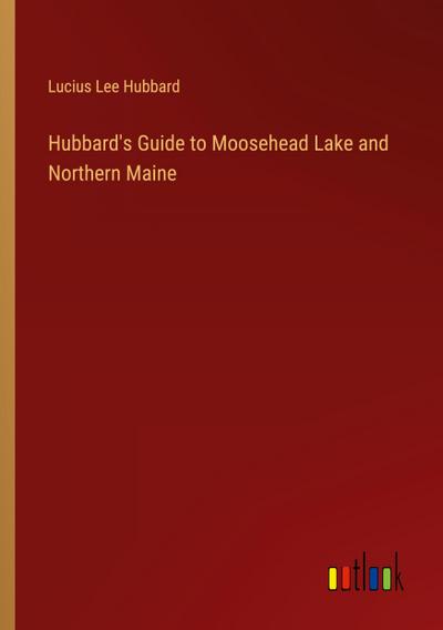 Hubbard’s Guide to Moosehead Lake and Northern Maine