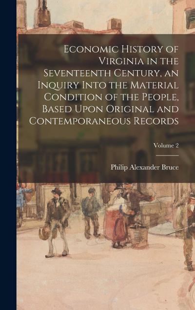 Economic History of Virginia in the Seventeenth Century, an Inquiry Into the Material Condition of the People, Based Upon Original and Contemporaneous Records; Volume 2